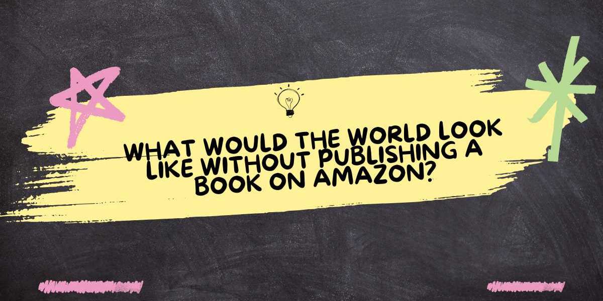 What Would the World Look Like Without publishing a book on amazon?